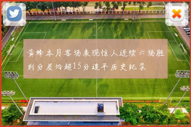 黄蜂本月客场表现惊人连续六场胜利分差均超15分追平历史纪录