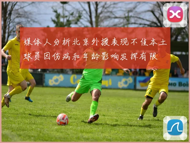 媒体人分析北京外援表现不佳本土球员因伤病和年龄影响发挥有限